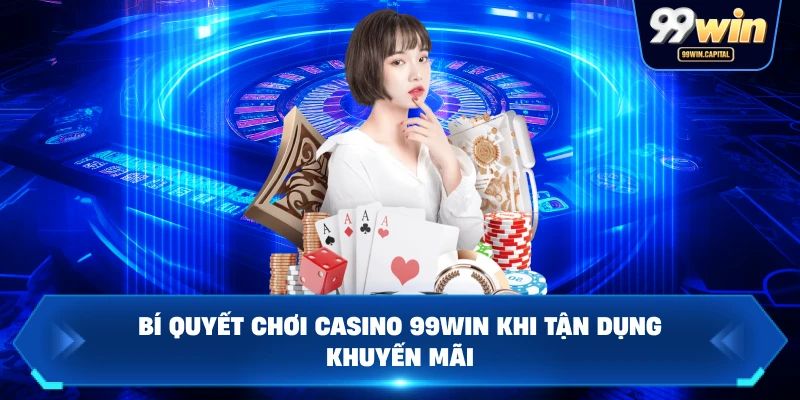 Bí Quyết Chơi Casino 99WIN Khi Tận Dụng Khuyến Mãi