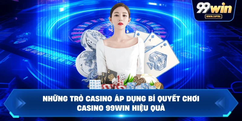 Những Trò Casino Áp Dụng Bí Quyết Chơi Casino 99WIN Hiệu Quả